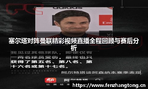 塞尔塔对阵曼联精彩视频直播全程回顾与赛后分析
