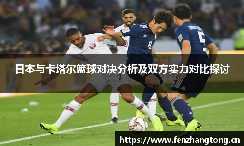 日本与卡塔尔篮球对决分析及双方实力对比探讨