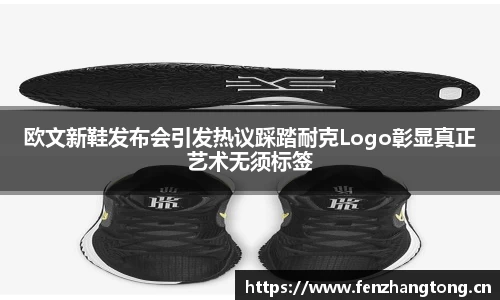 欧文新鞋发布会引发热议踩踏耐克Logo彰显真正艺术无须标签