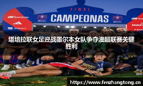 堪培拉联女足迎战墨尔本女队争夺澳超联赛关键胜利