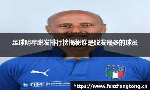 足球明星脱发排行榜揭秘谁是脱发最多的球员