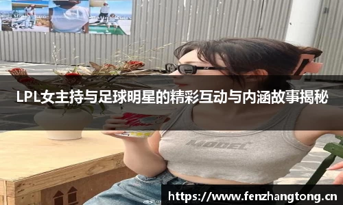 LPL女主持与足球明星的精彩互动与内涵故事揭秘