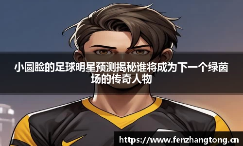 小圆脸的足球明星预测揭秘谁将成为下一个绿茵场的传奇人物