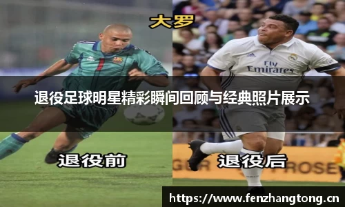 退役足球明星精彩瞬间回顾与经典照片展示